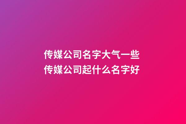 传媒公司名字大气一些 传媒公司起什么名字好-第1张-公司起名-玄机派